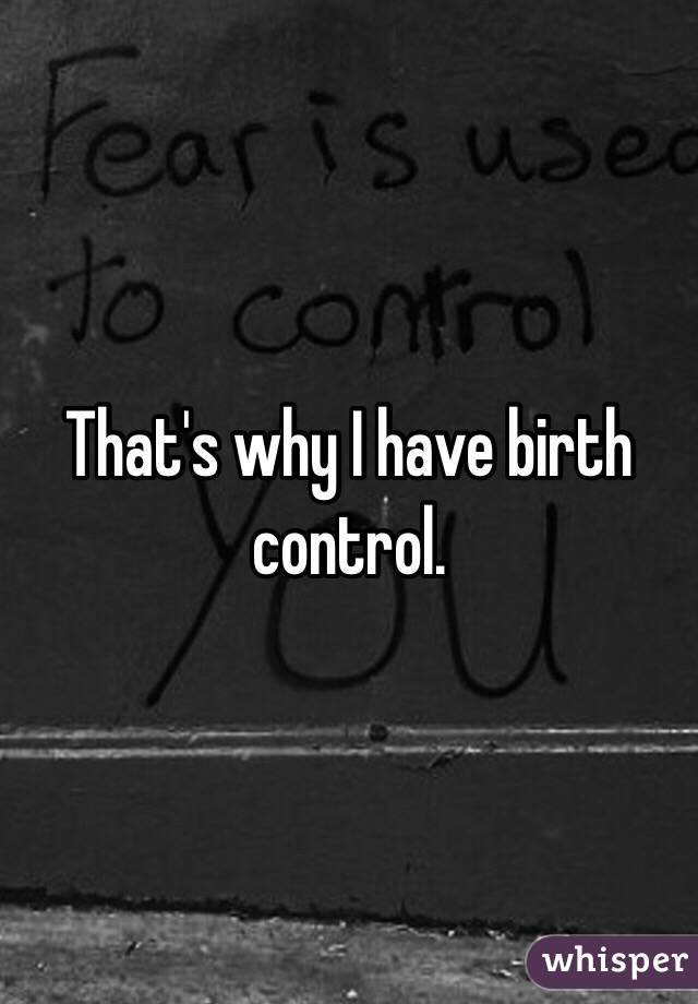 That's why I have birth control. 