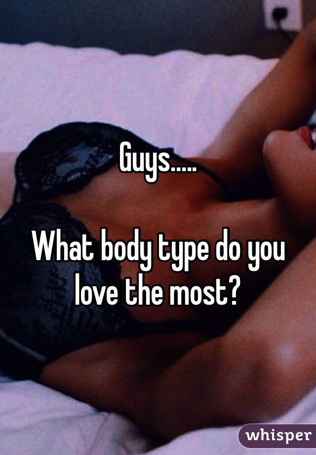 Guys.....

What body type do you love the most?