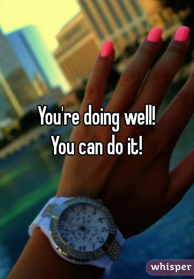 You're doing well!
You can do it!