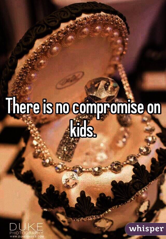 There is no compromise on kids. 