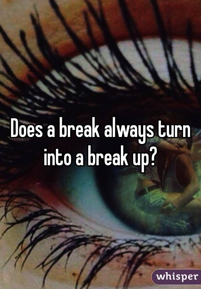 Does a break always turn into a break up?