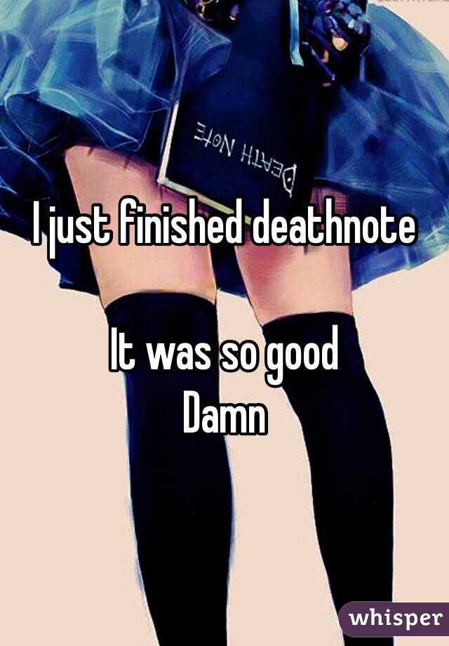 I just finished deathnote 

It was so good 
Damn