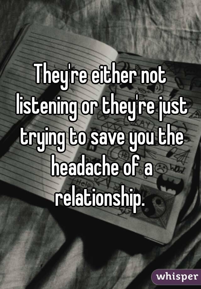 They're either not listening or they're just trying to save you the headache of a relationship. 