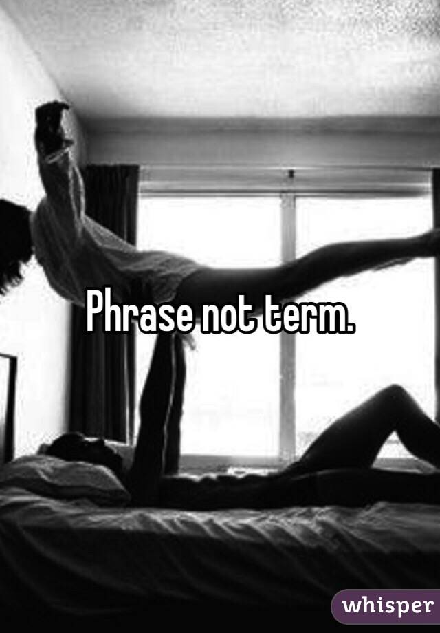 Phrase not term.