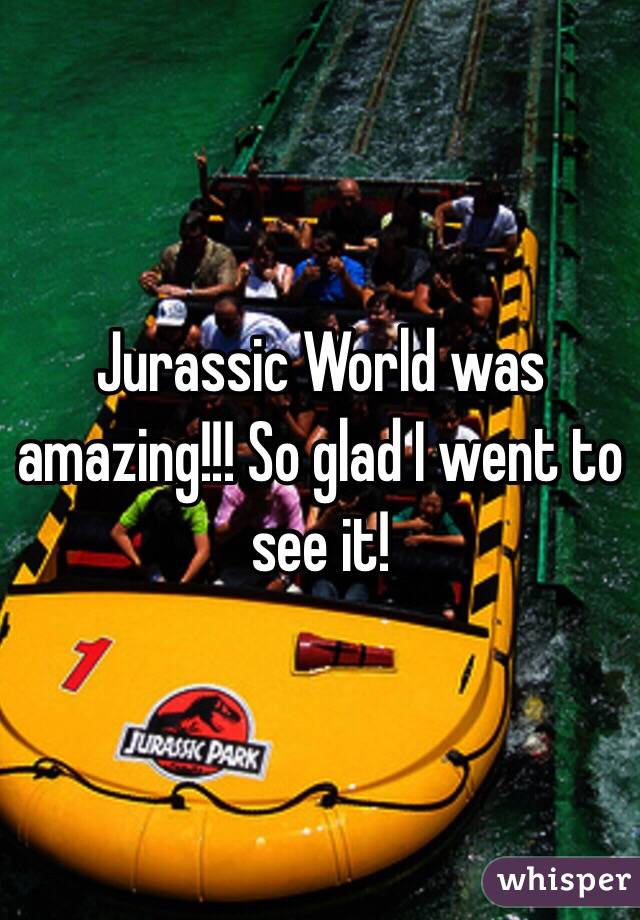 Jurassic World was amazing!!! So glad I went to see it! 