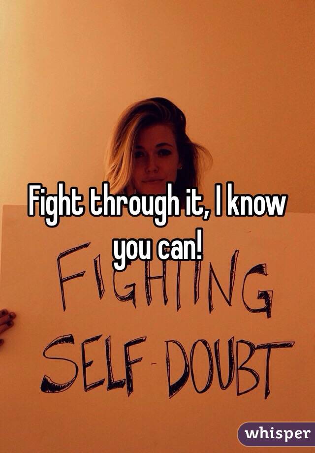 Fight through it, I know you can!