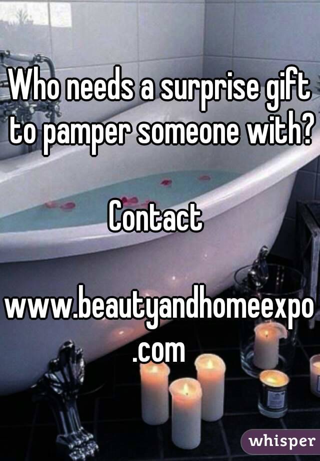 Who needs a surprise gift to pamper someone with?

Contact 

www.beautyandhomeexpo.com