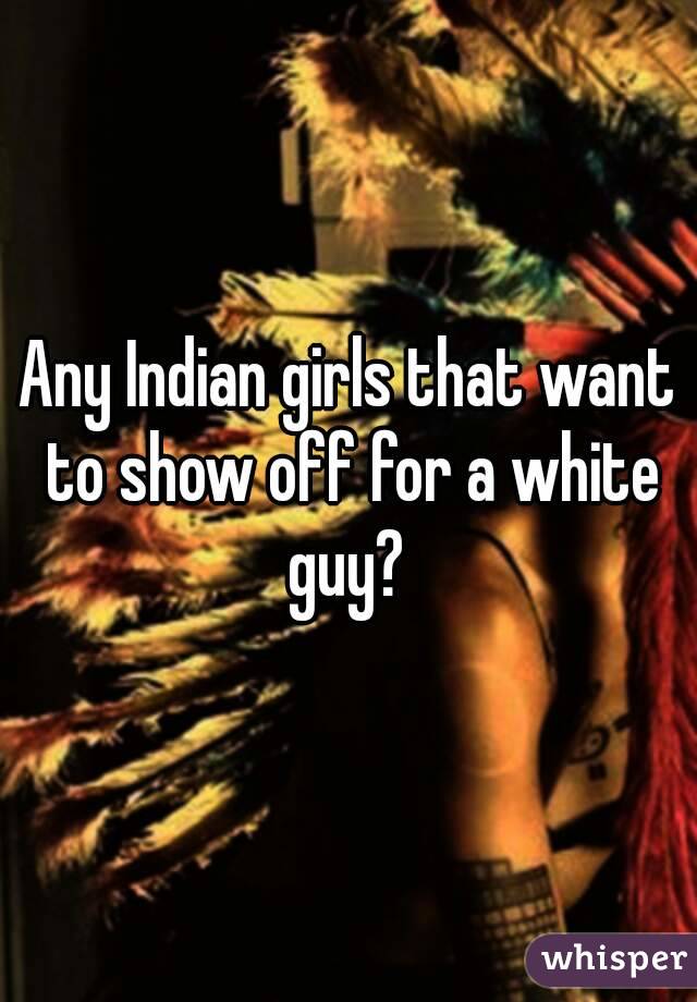 Any Indian girls that want to show off for a white guy? 