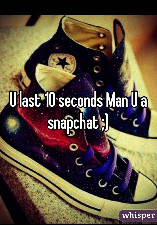 U last 10 seconds Man U a snapchat ;)