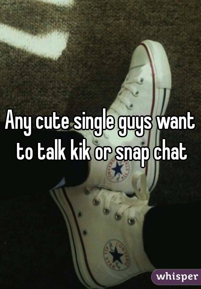 Any cute single guys want to talk kik or snap chat