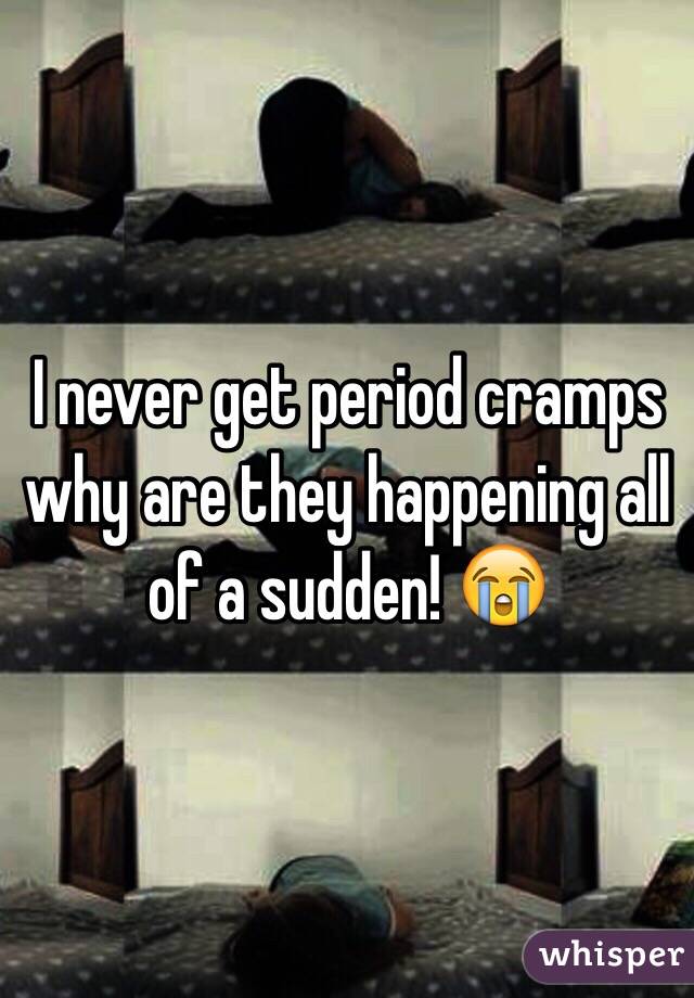 I never get period cramps why are they happening all of a sudden! 😭