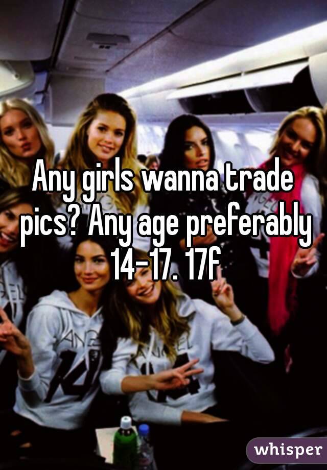 Any girls wanna trade pics? Any age preferably 14-17. 17f