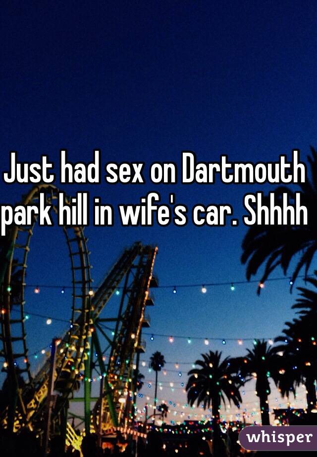 Just had sex on Dartmouth park hill in wife's car. Shhhh
