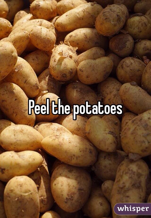 Peel the potatoes