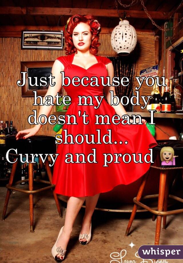 Just because you hate my body doesn't mean I should...
Curvy and proud 💁🏼