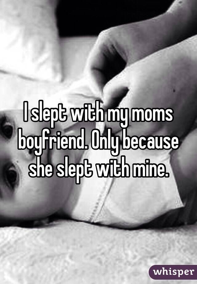 I slept with my moms boyfriend. Only because she slept with mine.