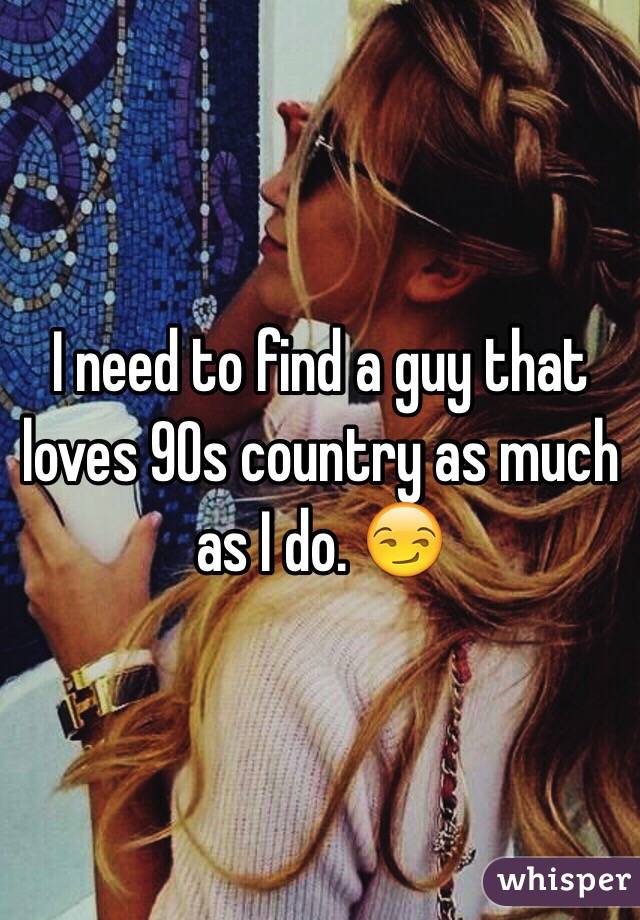 I need to find a guy that loves 90s country as much as I do. 😏