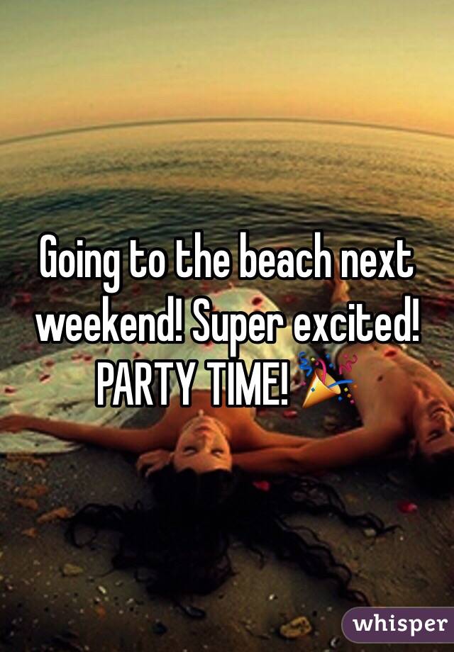 Going to the beach next weekend! Super excited! PARTY TIME! 🎉