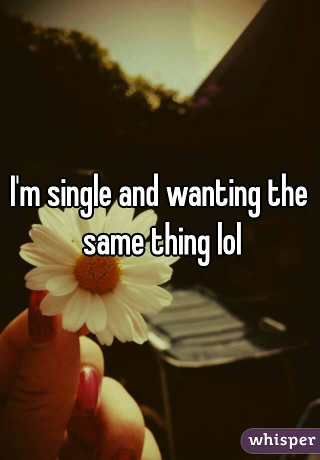 I'm single and wanting the same thing lol