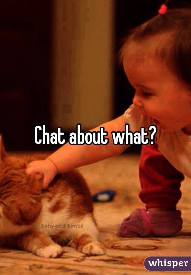 Chat about what?