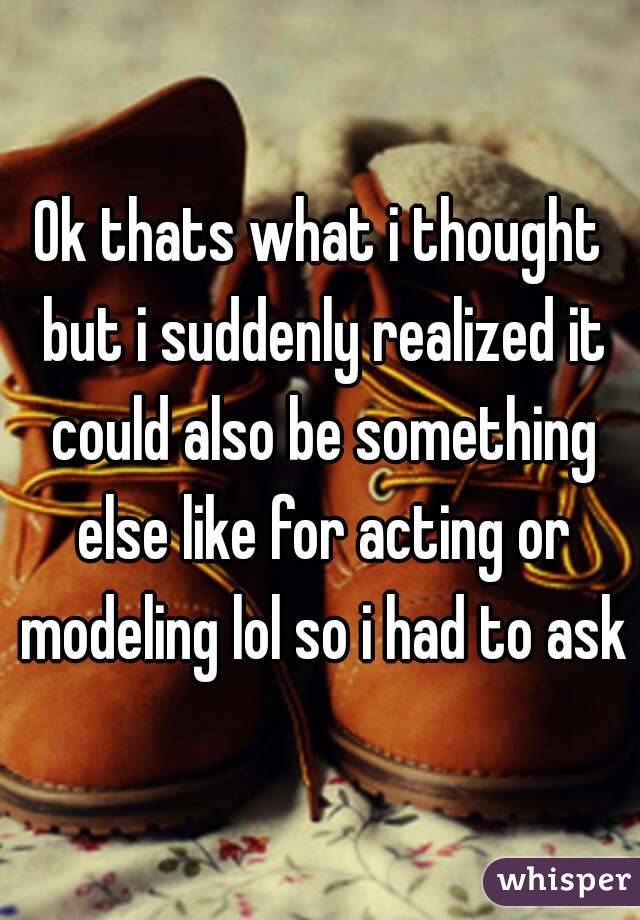 Ok thats what i thought but i suddenly realized it could also be something else like for acting or modeling lol so i had to ask