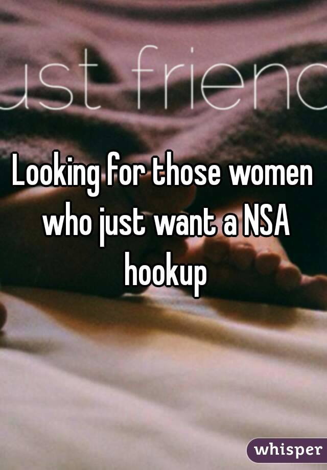 Looking for those women who just want a NSA hookup