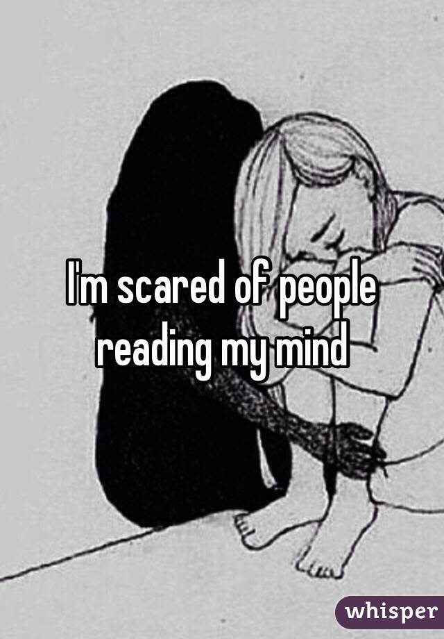 I'm scared of people reading my mind