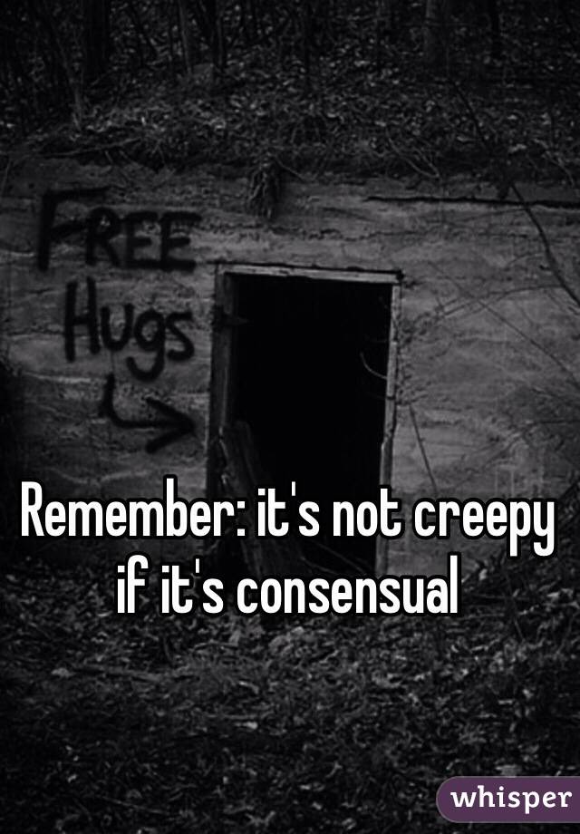 Remember: it's not creepy if it's consensual 