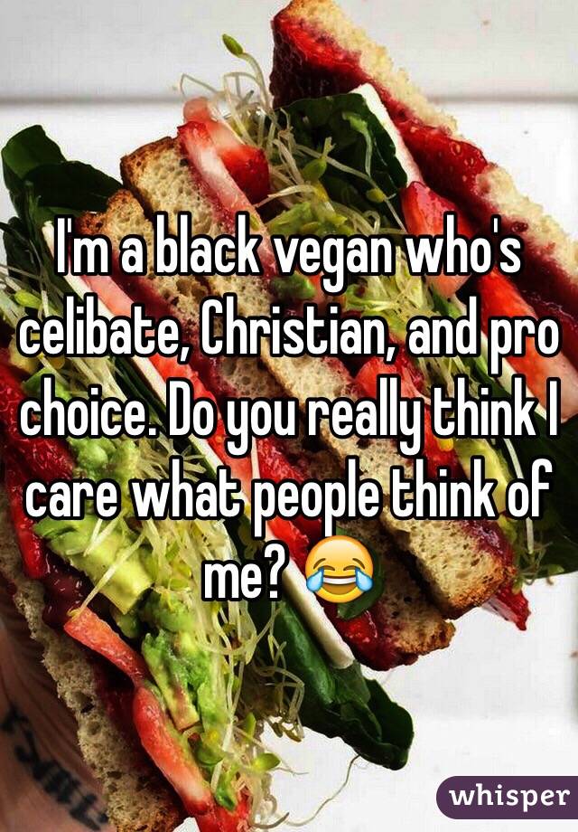 I'm a black vegan who's celibate, Christian, and pro choice. Do you really think I care what people think of me? 😂