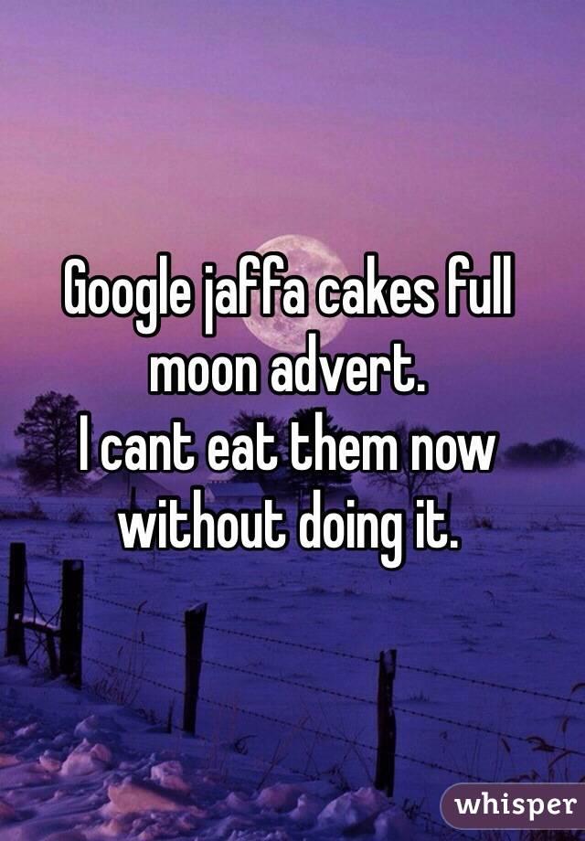 Google jaffa cakes full moon advert. 
I cant eat them now without doing it. 