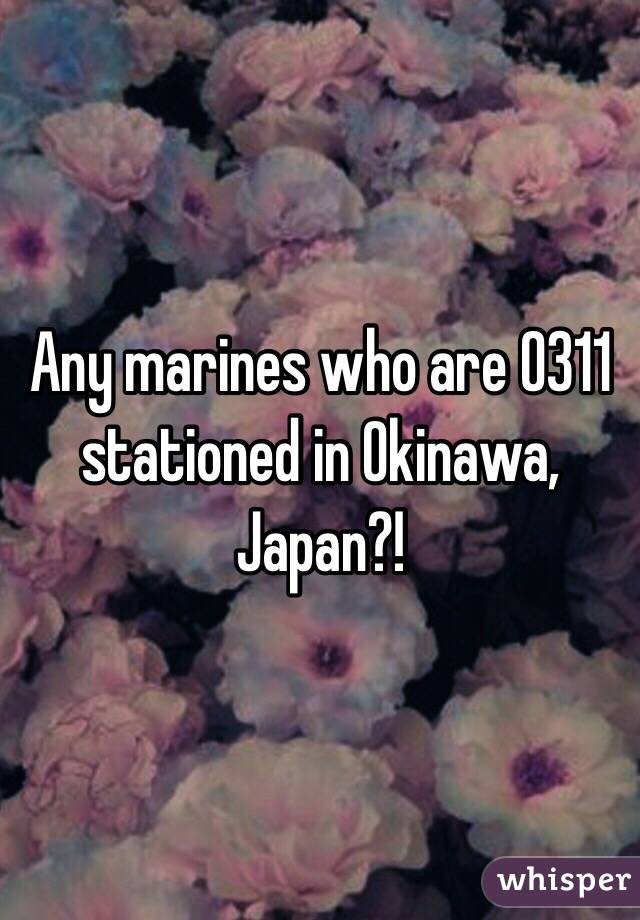 Any marines who are 0311 stationed in Okinawa, Japan?! 