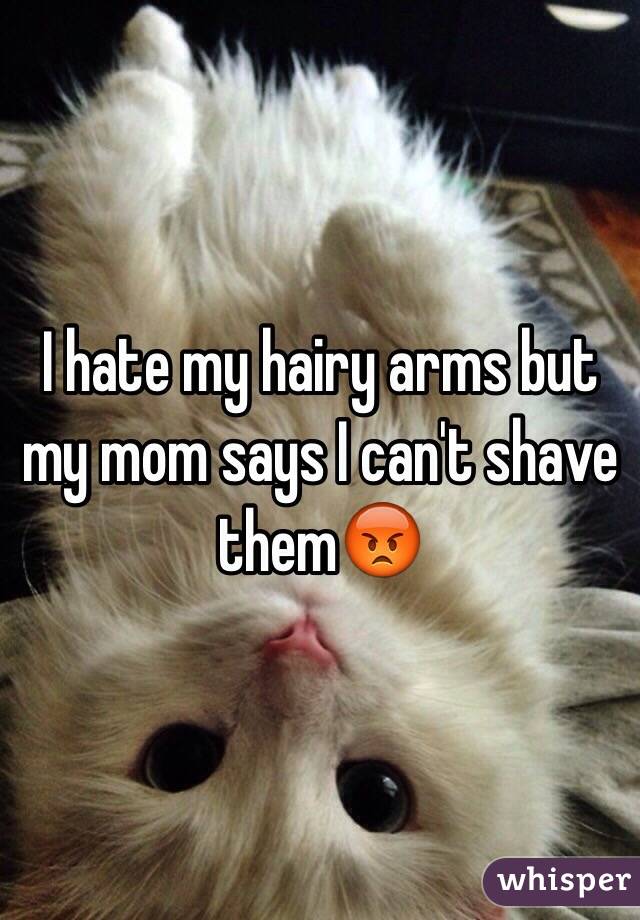 I hate my hairy arms but my mom says I can't shave them😡