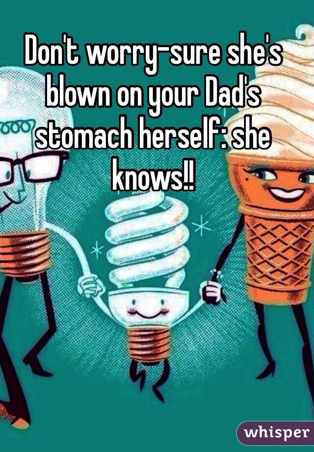 Don't worry-sure she's blown on your Dad's stomach herself: she knows!!