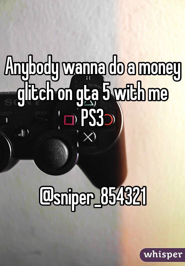 Anybody wanna do a money glitch on gta 5 with me PS3 


@sniper_854321