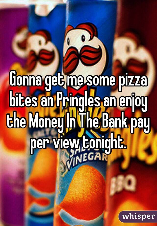 Gonna get me some pizza bites an Pringles an enjoy the Money In The Bank pay per view tonight. 