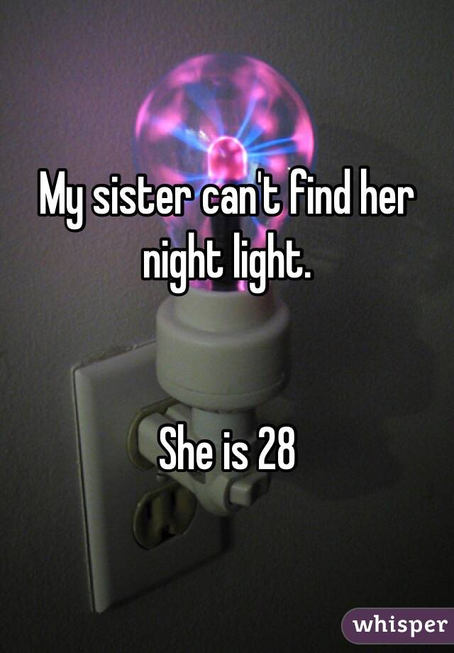 My sister can't find her night light. 


She is 28 