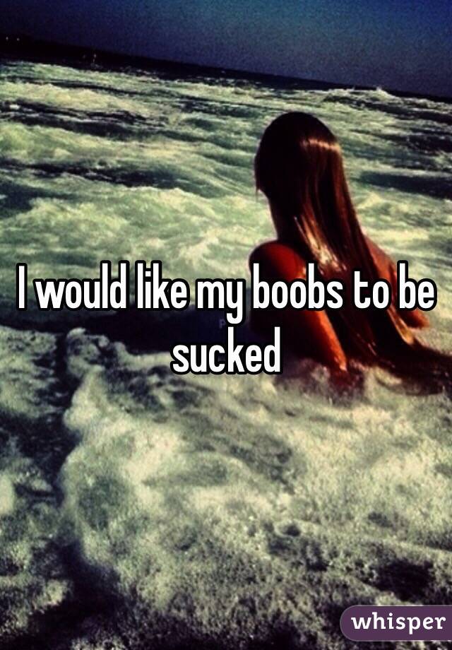 I would like my boobs to be sucked