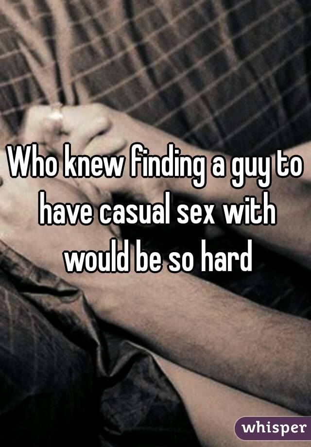 Who knew finding a guy to have casual sex with would be so hard