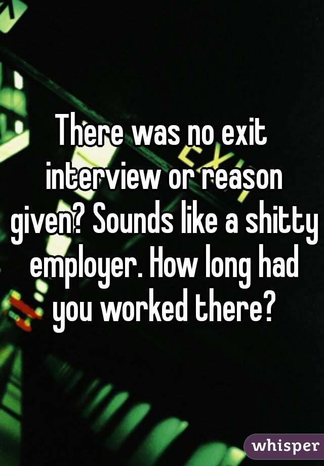 There was no exit interview or reason given? Sounds like a shitty employer. How long had you worked there?