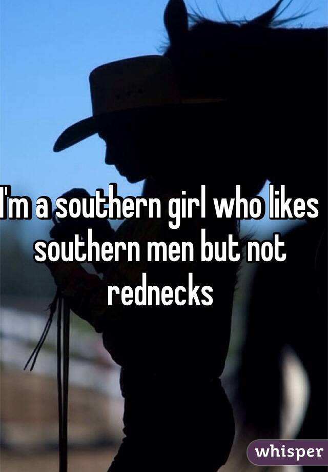 I'm a southern girl who likes southern men but not rednecks 