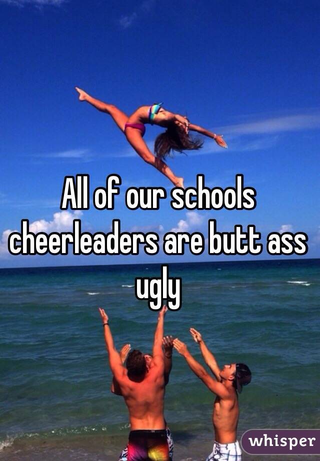 All of our schools cheerleaders are butt ass ugly 