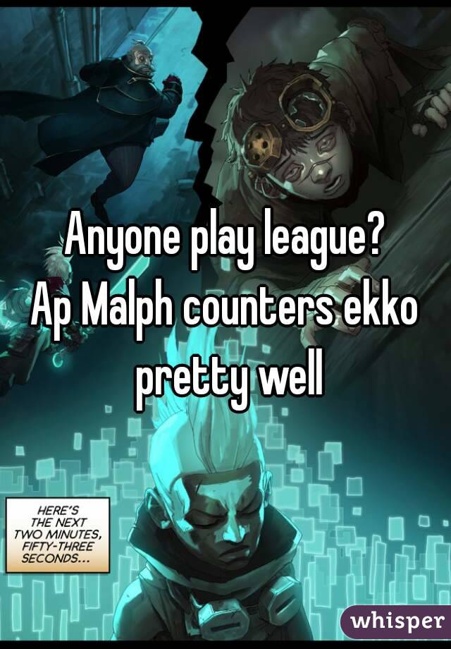 Anyone play league?
Ap Malph counters ekko pretty well