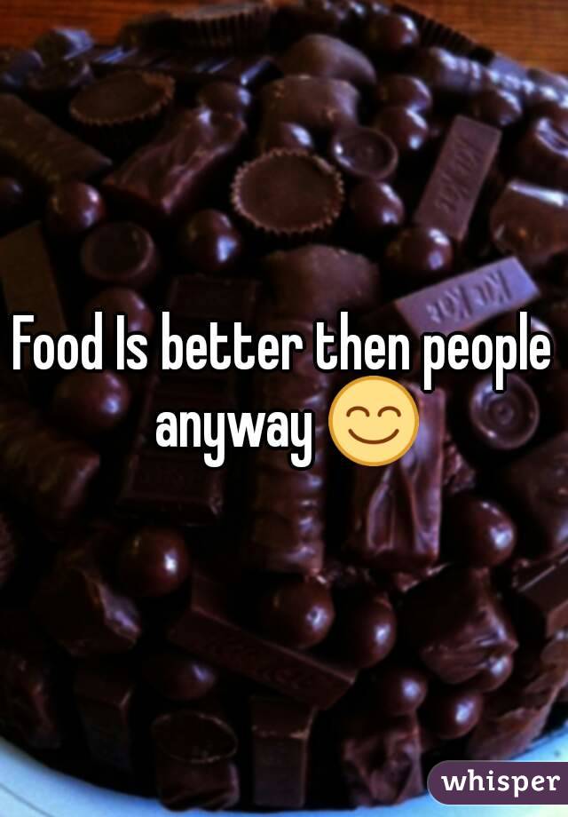 Food Is better then people anyway 😊