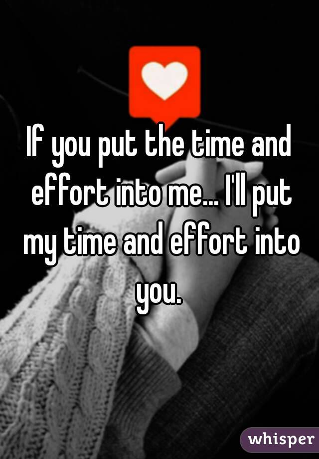 If you put the time and effort into me... I'll put my time and effort into you. 