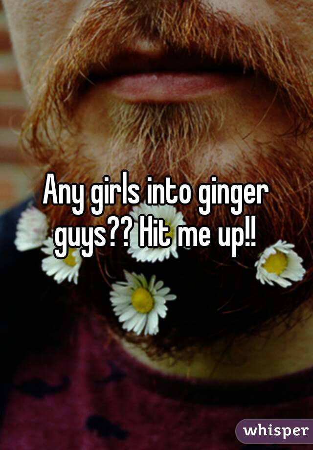 Any girls into ginger guys?? Hit me up!! 