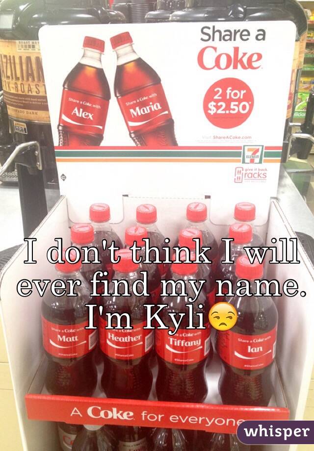 I don't think I will ever find my name. I'm Kyli😒