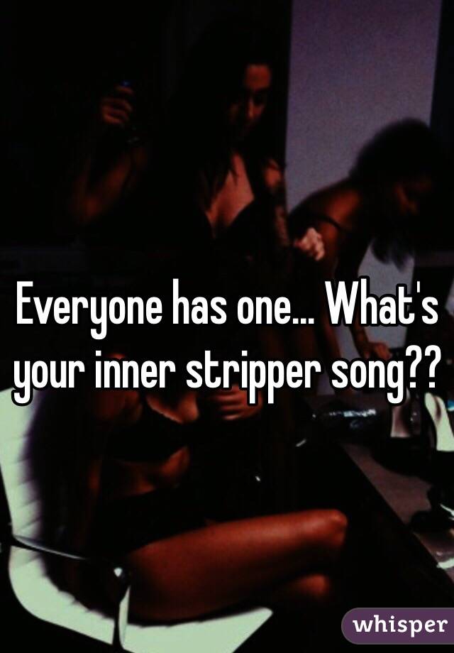 Everyone has one... What's your inner stripper song??