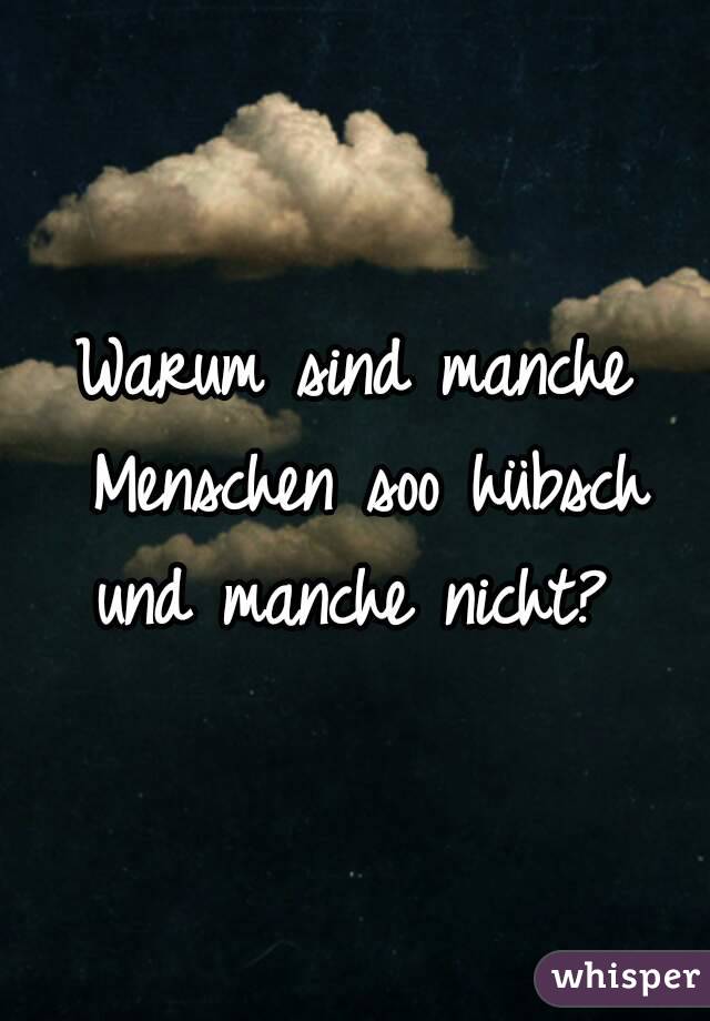 Warum sind manche Menschen soo hübsch und manche nicht? 