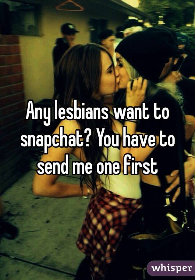 Any lesbians want to snapchat? You have to send me one first 