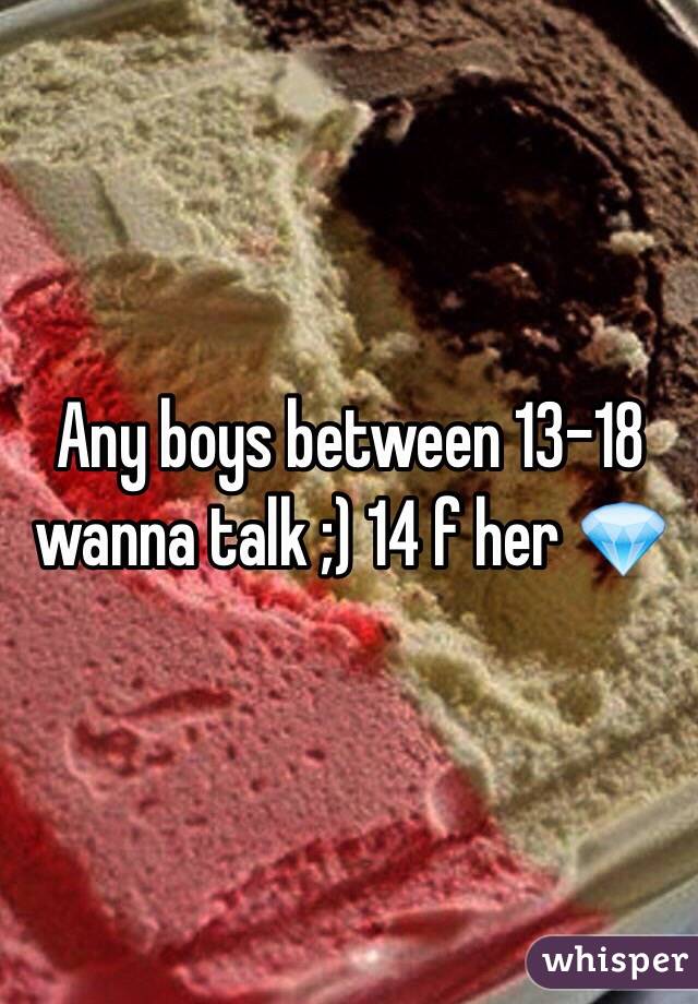 Any boys between 13-18 wanna talk ;) 14 f her 💎